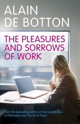 Alain de Botton: The Pleasures and Sorrows of Work (Hardcover, 2009, Pantheon Books)