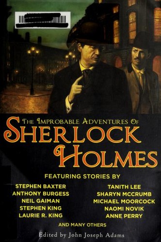 Neil Gaiman, Anthony Burgess, Stephen King, Barbara Hambly, Tim Lebbon, Naomi Novik, Michael Moorcock, John Joseph Adams, Robert J. Sawyer, Vonda N. McIntyre, Stephen Baxter, Mary Robinette Kowal, Geoffrey A. Landis, Christopher Roden, Anne Perry, Bradley H. Sinor, Edward D. Hoch, Darrell Schweitzer, H. Paul Jeffers, Barbara Roden, Laurie R. King, Amy Myers, Peter Tremayne, Sharyn McCrumb, Dominic Green, Tony Pi, Chris Roberson, Rob Rogers, Mark Valentine, Tanith Lee: The Improbable Adventures of Sherlock Holmes (Paperback, 2009, Night Shade Books)