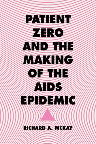 Richard Andrew McKay: Patient zero and the making of the AIDS epidemic (2017)