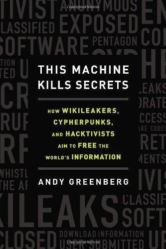 Andy Greenberg, Andy Greenberg: This Machine Kills Secrets: How WikiLeakers, Cypherpunks, and Hacktivists Aim to Free the World's Information (Hardcover, 2012, Dutton)